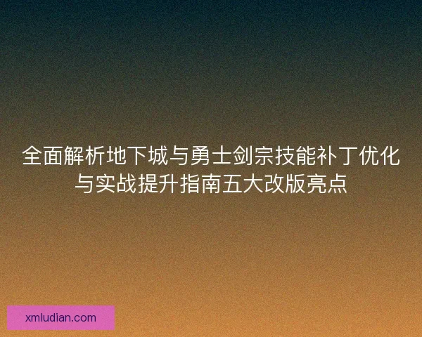 全面解析地下城与勇士剑宗技能补丁优化与实战提升指南五大改版亮点