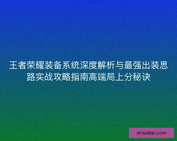 王者荣耀装备系统深度解析与最强出装思路实战攻略指南高端局上分秘诀