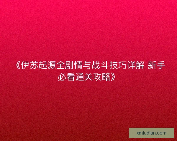 《伊苏起源全剧情与战斗技巧详解 新手必看通关攻略》