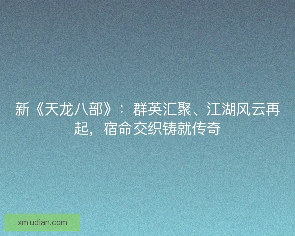 新《天龙八部》:群英汇聚、江湖风云再起,宿命交织铸就传奇 新《天龙八部》:群英汇聚、江湖风云再起,宿命交织铸就传奇