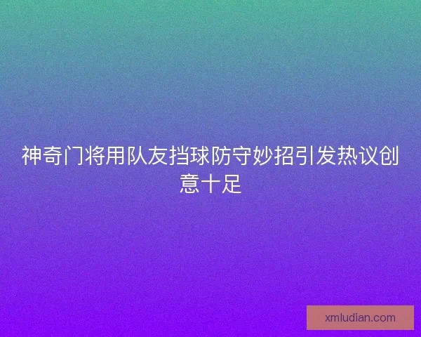 神奇门将用队友挡球防守妙招引发热议创意十足