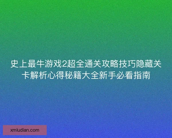 史上最牛游戏2超全通关攻略技巧隐藏关卡解析心得秘籍大全新手必看指南