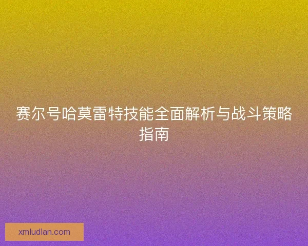 赛尔号哈莫雷特技能全面解析与战斗策略指南